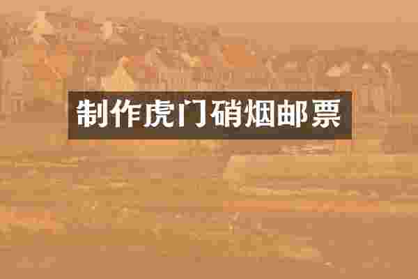 制作虎门硝烟邮票