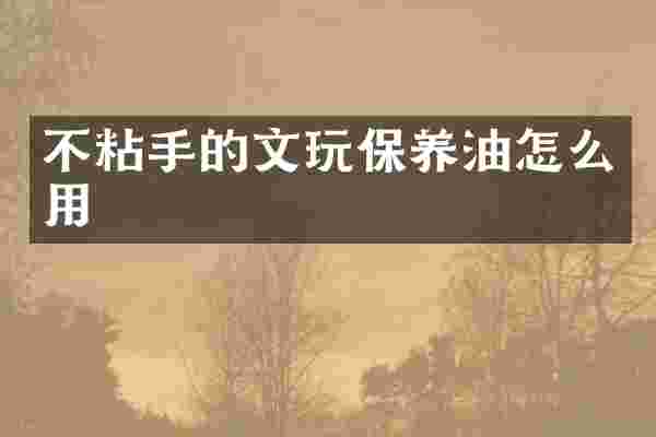 不粘手的文玩保养油怎么用