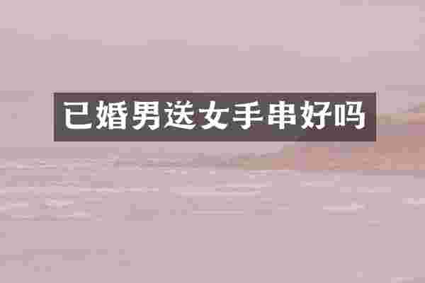 已婚男送女手串好吗