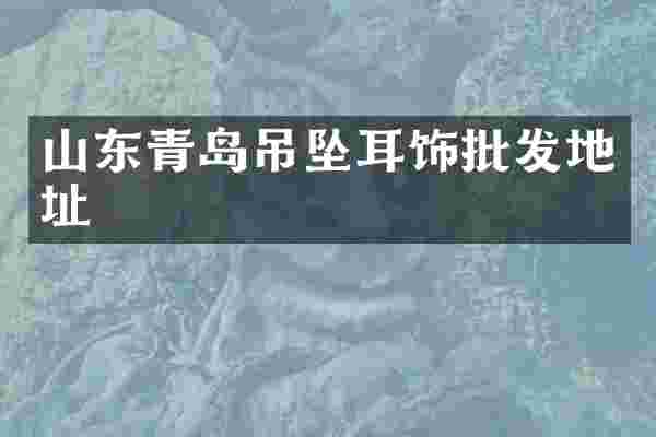 山东青岛吊坠耳饰批发地址