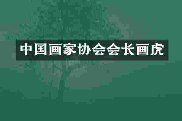 中国画家协会会长画虎