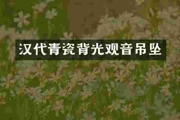 汉代青瓷背光观音吊坠