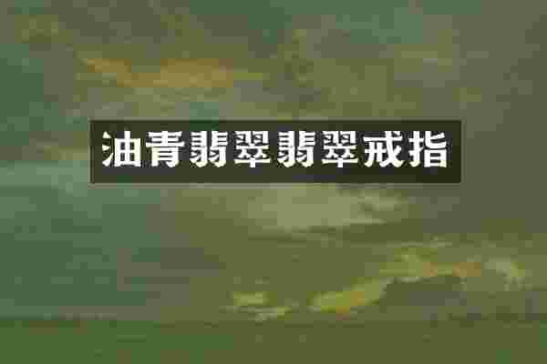 油青翡翠翡翠戒指
