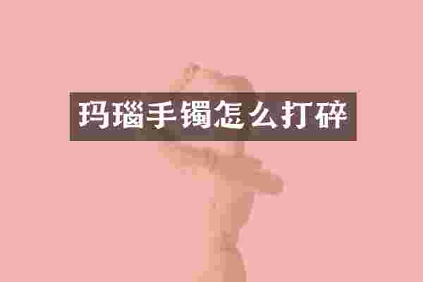 玛瑙手镯怎么打碎