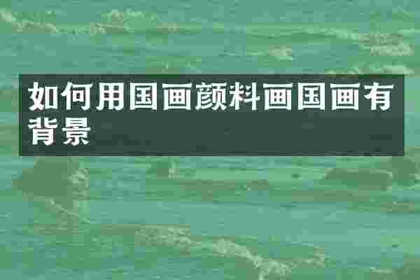 如何用国画颜料画国画有背景