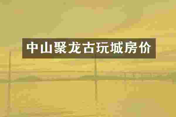 中山聚龙古玩城房价