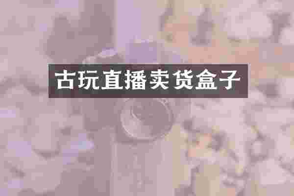 古玩直播卖货盒子