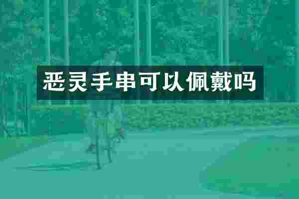 恶灵手串可以佩戴吗