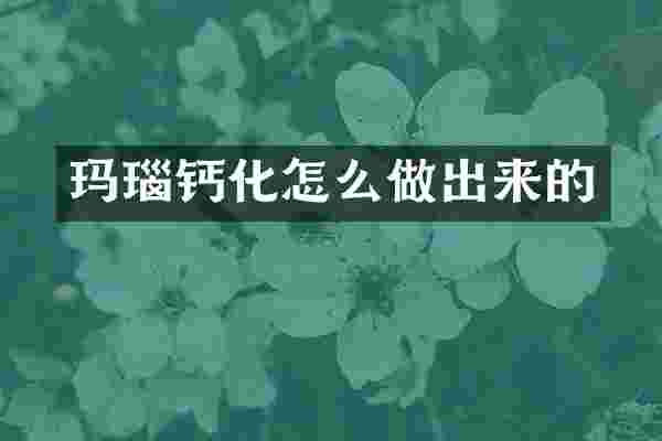 玛瑙钙化怎么做出来的