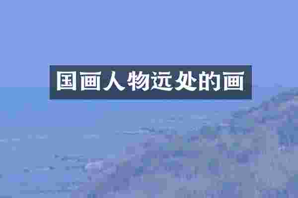 国画人物远处的画