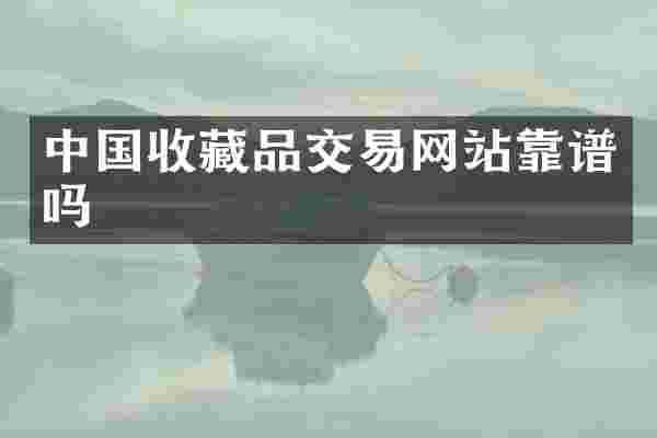 中国收藏品交易网站靠谱吗