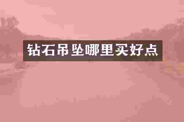 钻石吊坠哪里买好点