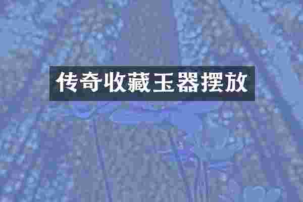 传奇收藏玉器摆放