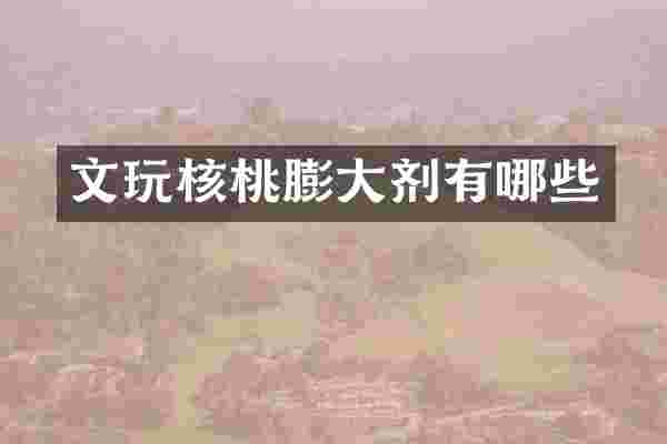文玩核桃膨大剂有哪些