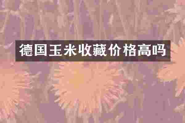 德国玉米收藏价格高吗