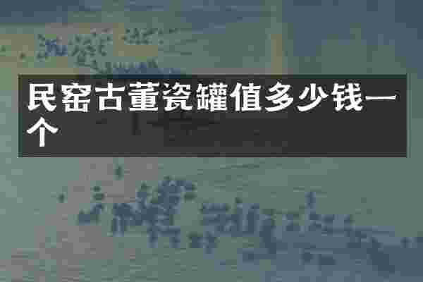 民窑古董瓷罐值多少钱一个