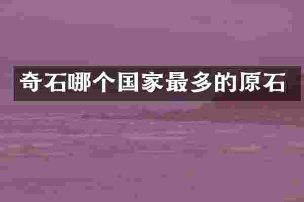 奇石哪个国家最多的原石