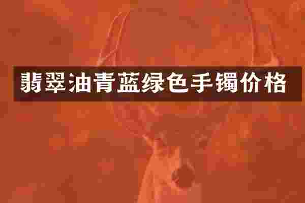 翡翠油青蓝绿色手镯价格