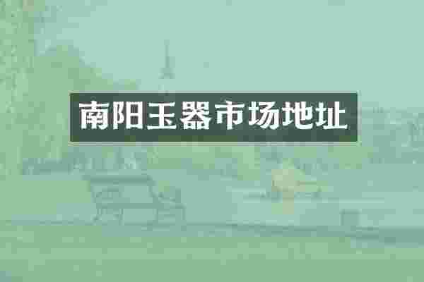 南阳玉器市场地址