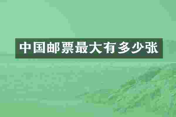 中国邮票最大有多少张