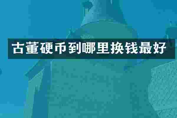 古董硬币到哪里换钱最好
