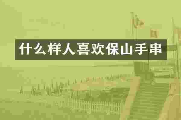 什么样人喜欢保山手串