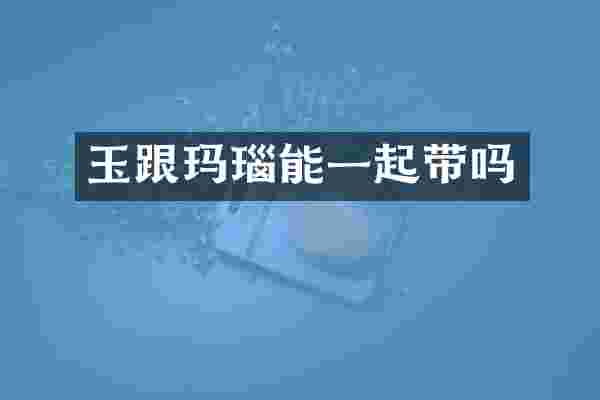 玉跟玛瑙能一起带吗