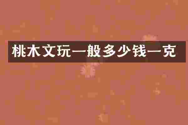 桃木文玩一般多少钱一克