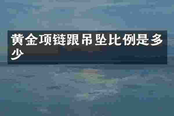 黄金项链跟吊坠比例是多少