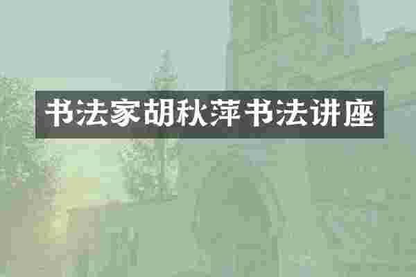 书法家胡秋萍书法讲座