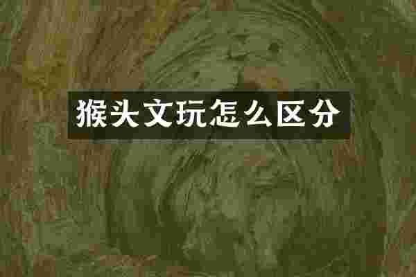 猴头文玩怎么区分