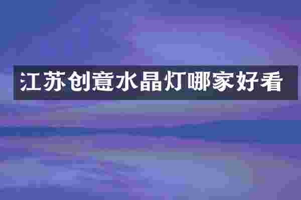 江苏创意水晶灯哪家好看