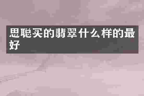 思聪买的翡翠什么样的最好