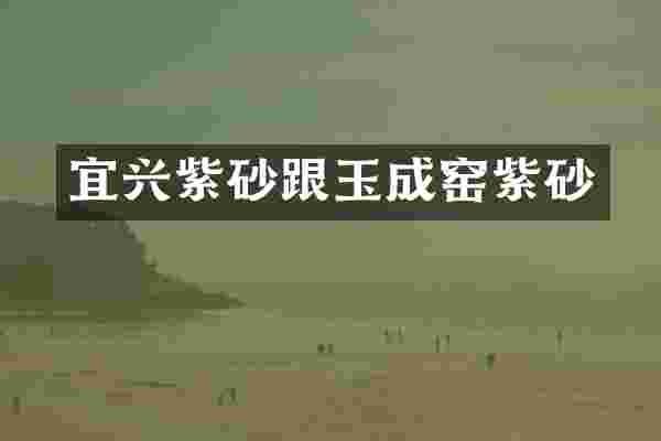 宜兴紫砂跟玉成窑紫砂
