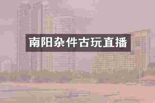 南阳杂件古玩直播
