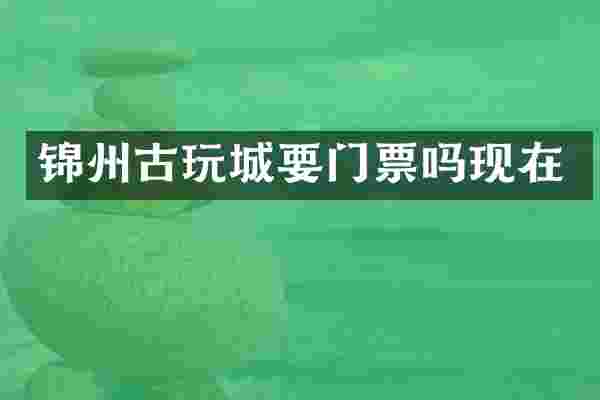 锦州古玩城要门票吗现在