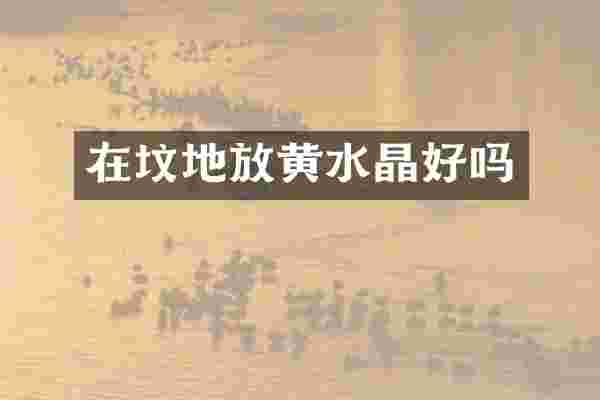 在坟地放黄水晶好吗