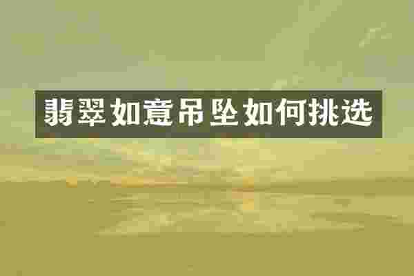 翡翠如意吊坠如何挑选
