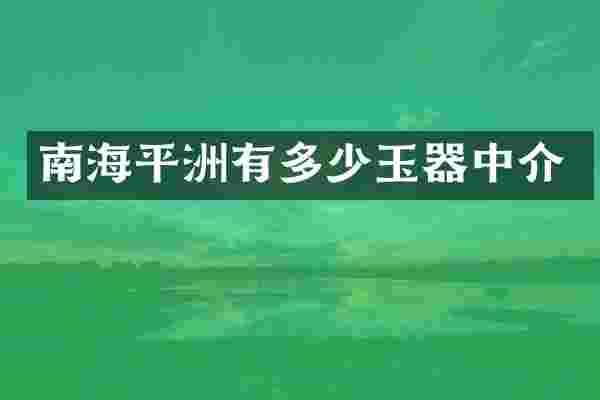 南海平洲有多少玉器中介