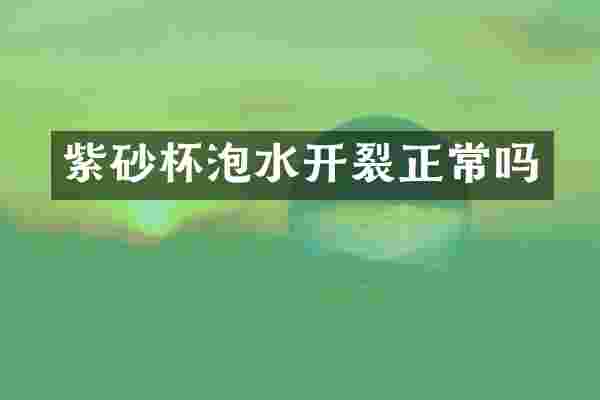 紫砂杯泡水开裂正常吗