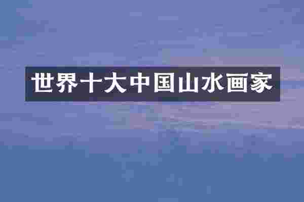世界十大中国山水画家