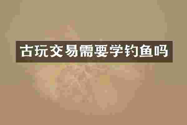 古玩交易需要学钓鱼吗