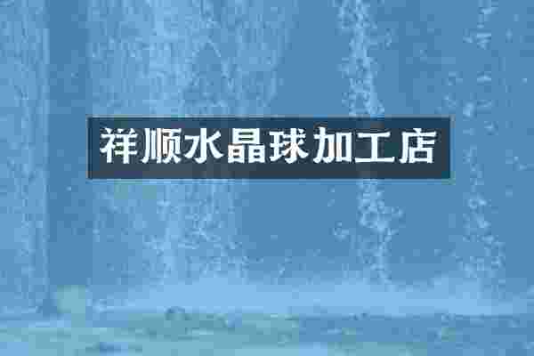 祥顺水晶球加工店