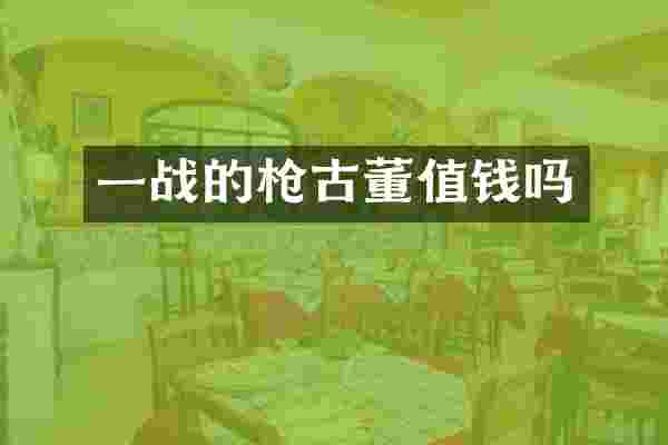 一战的枪古董值钱吗