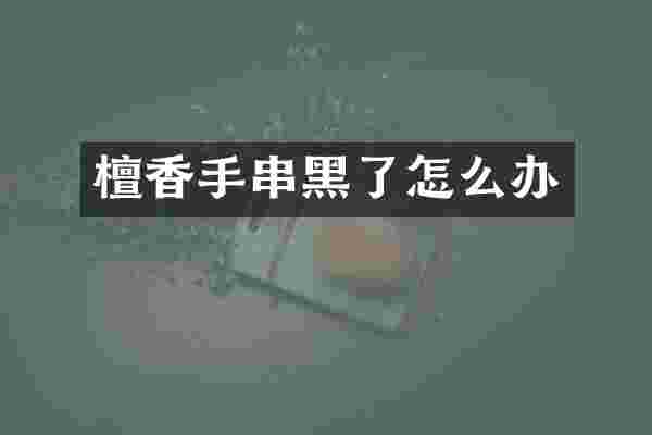 檀香手串黑了怎么办