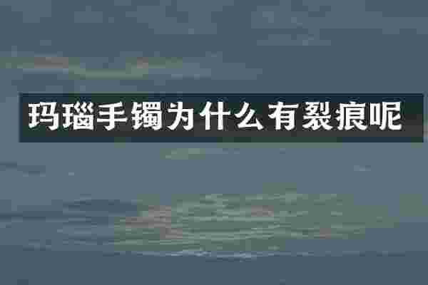 玛瑙手镯为什么有裂痕呢