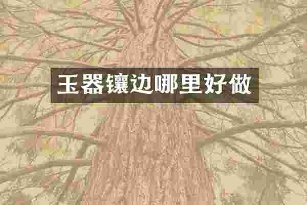 玉器镶边哪里好做