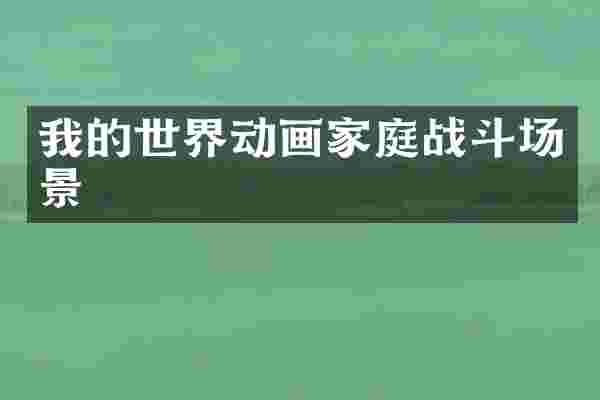 我的世界动画家庭战斗场景