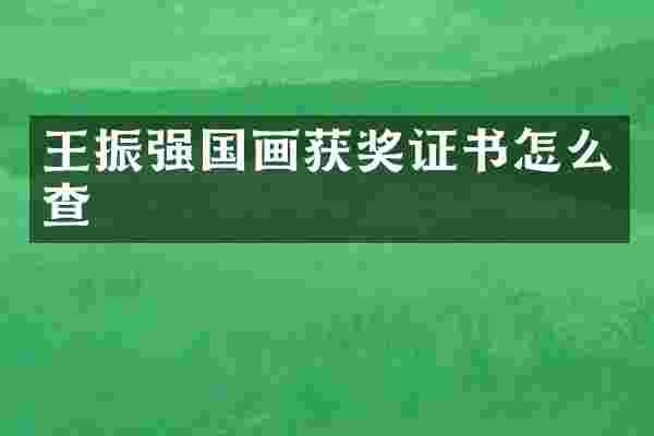 王振强国画获奖证书怎么查
