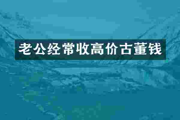 老公经常收高价古董钱